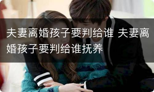 夫妻离婚孩子要判给谁 夫妻离婚孩子要判给谁抚养
