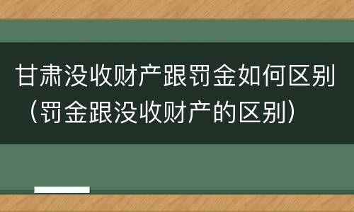 甘肃没收财产跟罚金如何区别（罚金跟没收财产的区别）