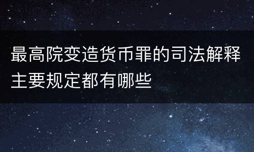 最高院变造货币罪的司法解释主要规定都有哪些