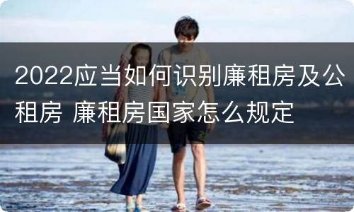 2022应当如何识别廉租房及公租房 廉租房国家怎么规定