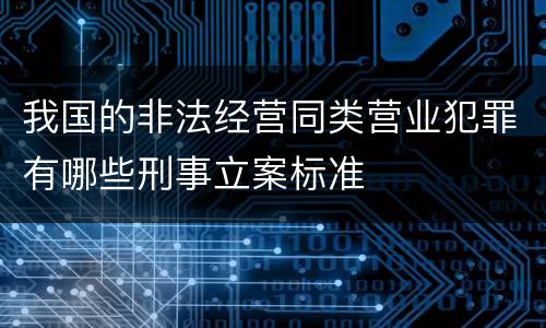我国的非法经营同类营业犯罪有哪些刑事立案标准