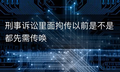 刑事诉讼里面拘传以前是不是都先需传唤