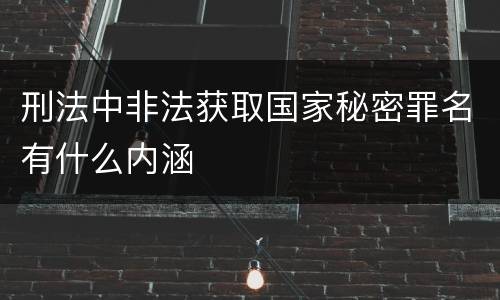 刑法中非法获取国家秘密罪名有什么内涵