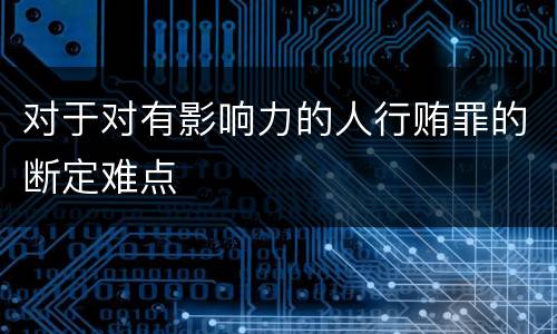 对于对有影响力的人行贿罪的断定难点
