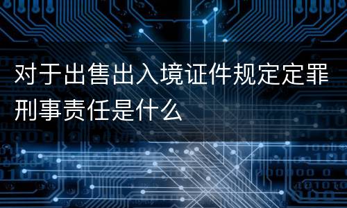 对于出售出入境证件规定定罪刑事责任是什么