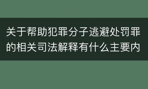 关于帮助犯罪分子逃避处罚罪的相关司法解释有什么主要内容
