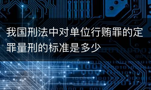 我国刑法中对单位行贿罪的定罪量刑的标准是多少