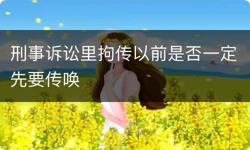 刑事诉讼里拘传以前是否一定先要传唤