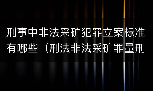 刑事中非法采矿犯罪立案标准有哪些（刑法非法采矿罪量刑标准）