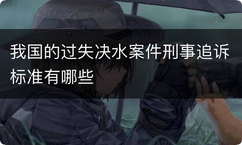 我国的过失决水案件刑事追诉标准有哪些