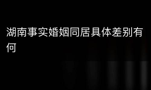 湖南事实婚姻同居具体差别有何
