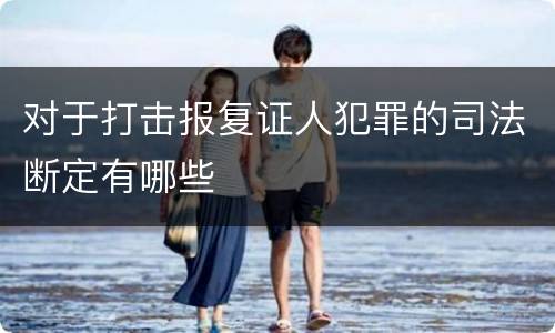 对于打击报复证人犯罪的司法断定有哪些
