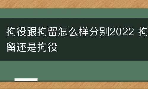 拘役跟拘留怎么样分别2022 拘留还是拘役