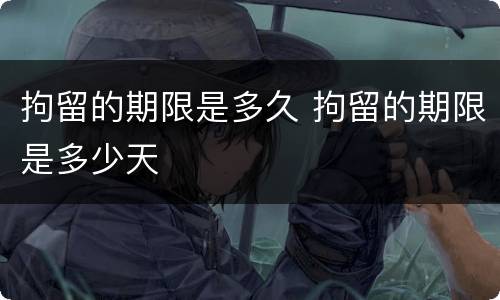 拘留的期限是多久 拘留的期限是多少天