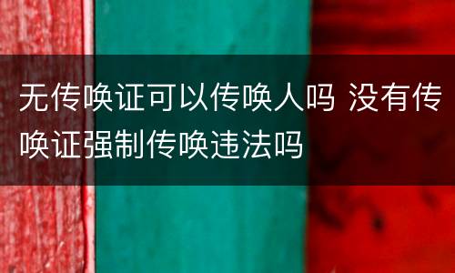 无传唤证可以传唤人吗 没有传唤证强制传唤违法吗