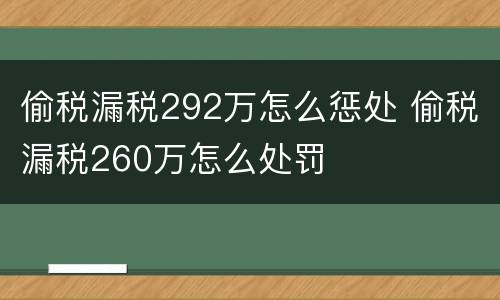 偷税漏税292万怎么惩处 偷税漏税260万怎么处罚