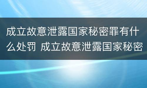 成立故意泄露国家秘密罪有什么处罚 成立故意泄露国家秘密罪有什么处罚依据