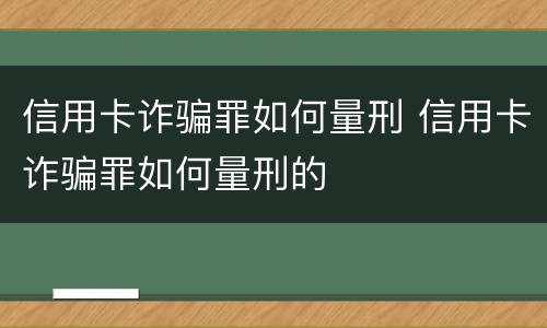 信用卡诈骗罪如何量刑 信用卡诈骗罪如何量刑的