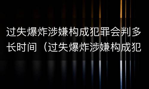 过失爆炸涉嫌构成犯罪会判多长时间（过失爆炸涉嫌构成犯罪会判多长时间刑期）