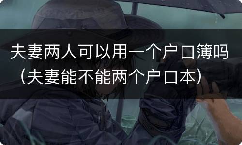 夫妻两人可以用一个户口簿吗（夫妻能不能两个户口本）
