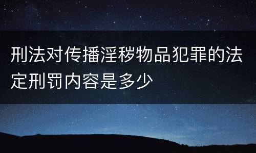 刑法对传播淫秽物品犯罪的法定刑罚内容是多少