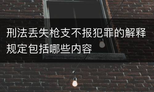 刑法丢失枪支不报犯罪的解释规定包括哪些内容