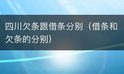 四川欠条跟借条分别（借条和欠条的分别）