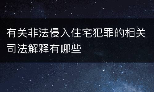 有关非法侵入住宅犯罪的相关司法解释有哪些
