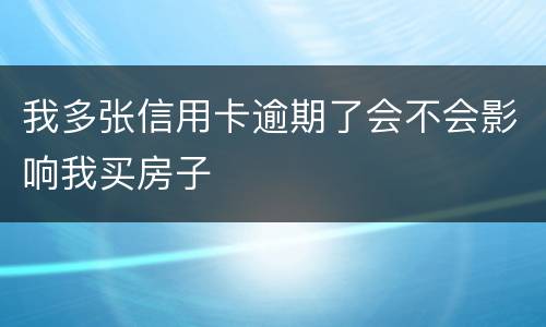 我多张信用卡逾期了会不会影响我买房子