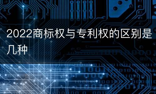 2022商标权与专利权的区别是几种