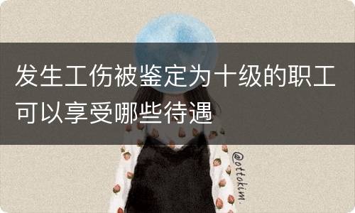 发生工伤被鉴定为十级的职工可以享受哪些待遇