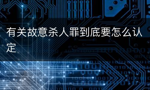 有关故意杀人罪到底要怎么认定