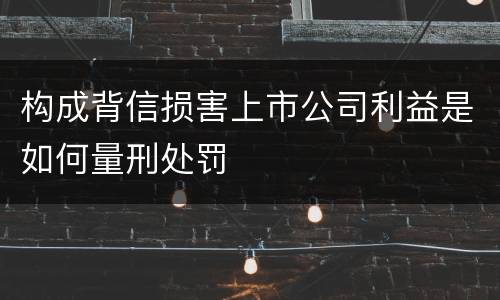 构成背信损害上市公司利益是如何量刑处罚