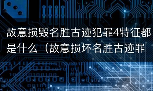 故意损毁名胜古迹犯罪4特征都是什么（故意损坏名胜古迹罪判刑）