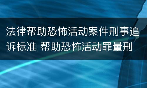 法律帮助恐怖活动案件刑事追诉标准 帮助恐怖活动罪量刑