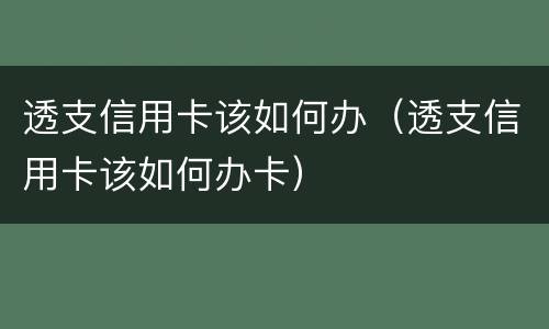 透支信用卡该如何办（透支信用卡该如何办卡）