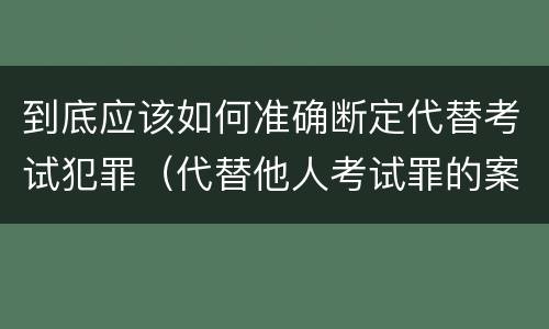 到底应该如何准确断定代替考试犯罪（代替他人考试罪的案例）
