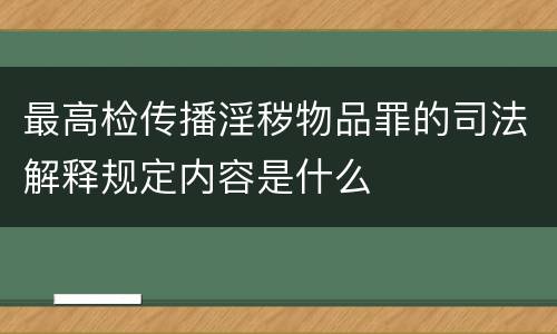 最高检传播淫秽物品罪的司法解释规定内容是什么