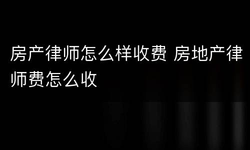 房产律师怎么样收费 房地产律师费怎么收
