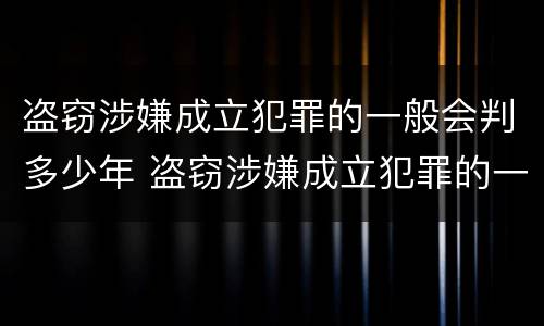 盗窃涉嫌成立犯罪的一般会判多少年 盗窃涉嫌成立犯罪的一般会判多少年呢