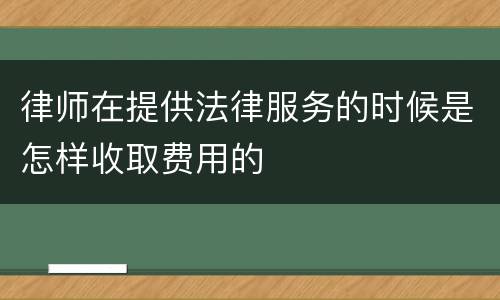 律师在提供法律服务的时候是怎样收取费用的