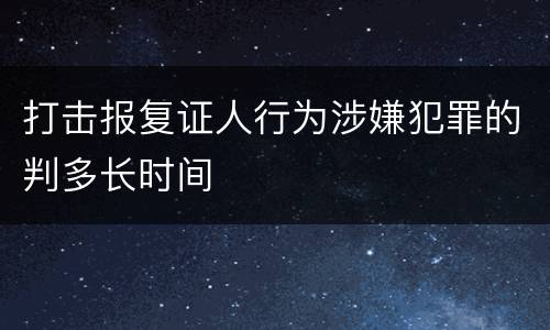 打击报复证人行为涉嫌犯罪的判多长时间
