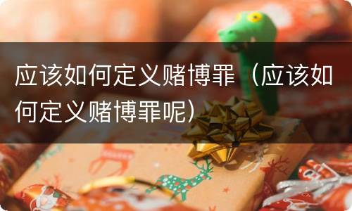 应该如何定义赌博罪（应该如何定义赌博罪呢）