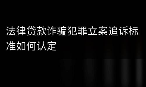 法律贷款诈骗犯罪立案追诉标准如何认定
