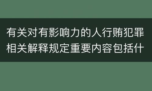 有关对有影响力的人行贿犯罪相关解释规定重要内容包括什么