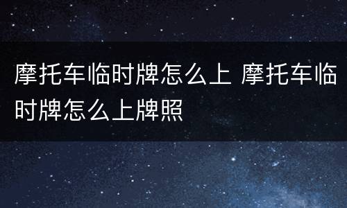 摩托车临时牌怎么上 摩托车临时牌怎么上牌照