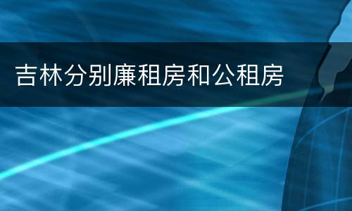 吉林分别廉租房和公租房