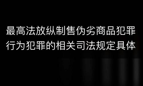 最高法放纵制售伪劣商品犯罪行为犯罪的相关司法规定具体是什么重要内容
