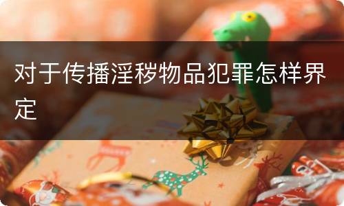 对于传播淫秽物品犯罪怎样界定