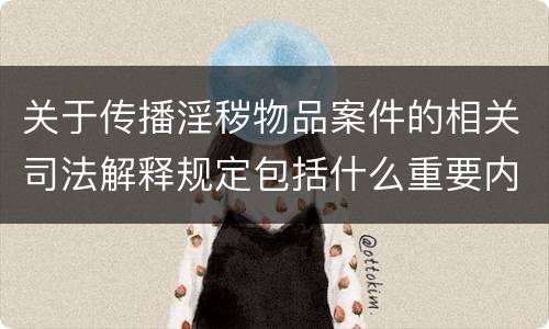 关于传播淫秽物品案件的相关司法解释规定包括什么重要内容